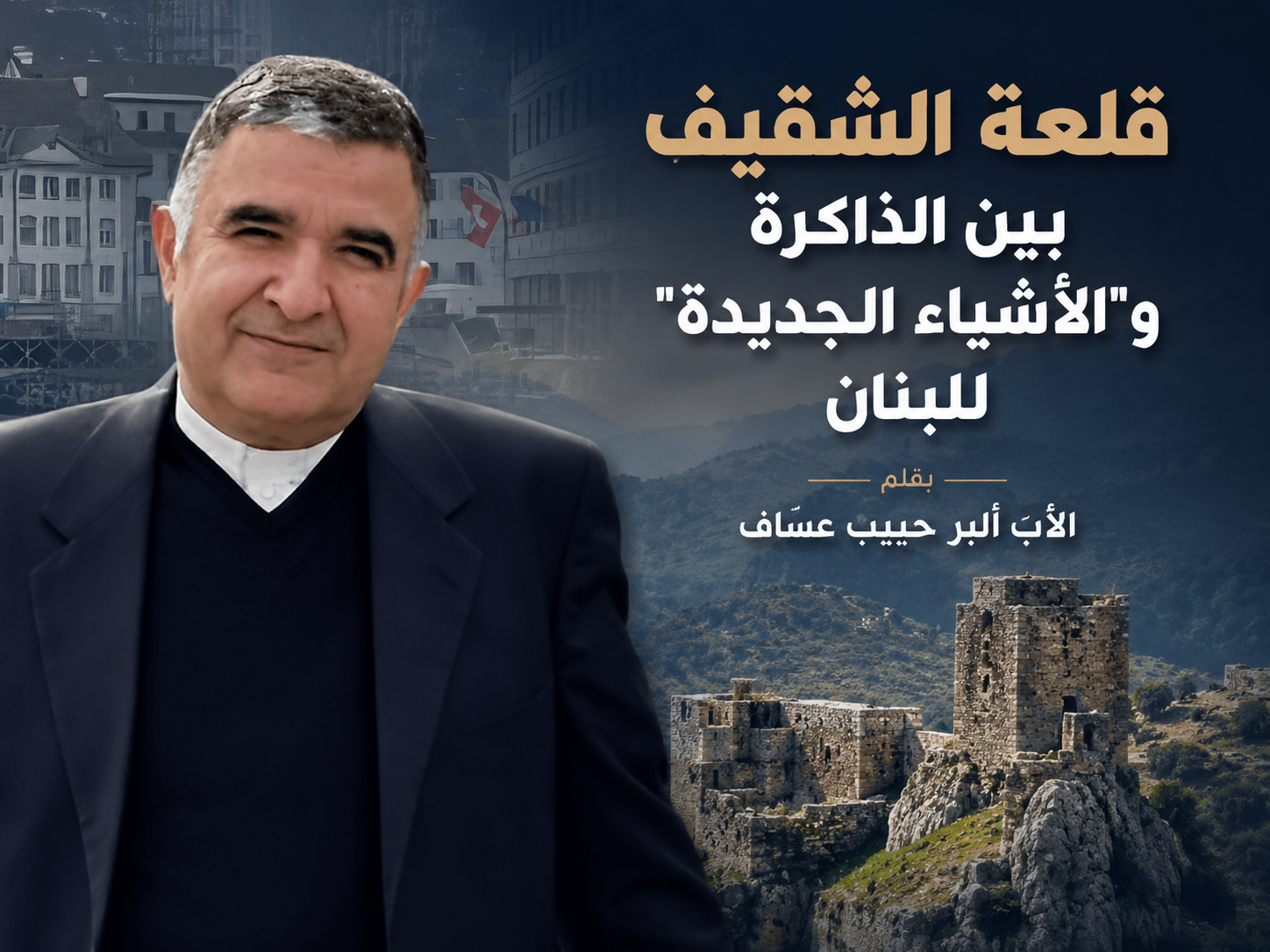 قلعة الشقيف بين الذاكرة و”الأشياء الجديدة” للبنان | بقلم الأب ألبر حبيب عسّاف قلعة الشقيف بين الذاكرة و”الأشياء الجديدة” للبنان | بقلم الأب ألبر حبيب عسّاف