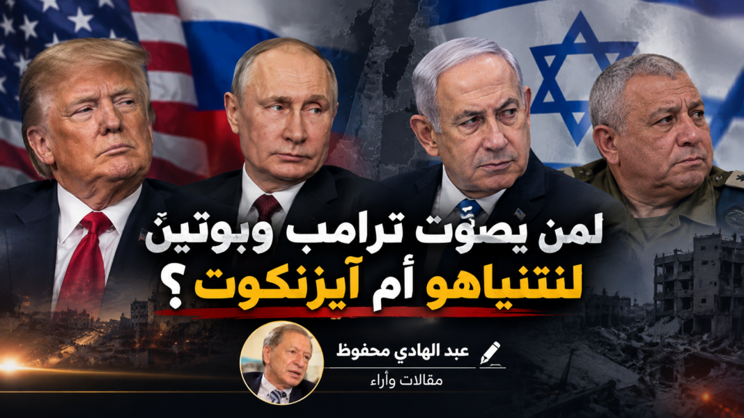 لمن يصوّت ترامب وبوتين لنتنياهو أم آيزنكوت / عبد الهادي محفوظ لمن يصوّت ترامب وبوتين لنتنياهو أم آيزنكوت / عبد الهادي محفوظ
